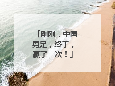 刚刚，中国男足，终于，赢了一次！