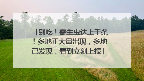 别吃！寄生虫达上千条！多地正大量出现，多地已发现，看到立刻上报