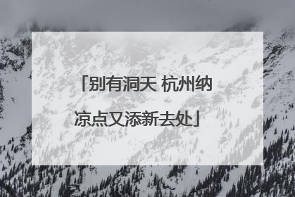 别有洞天 杭州纳凉点又添新去处