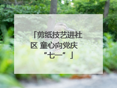 剪纸技艺进社区 童心向党庆“七一”