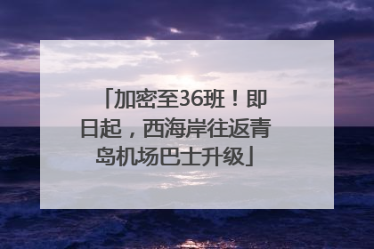 加密至36班！即日起，西海岸往返青岛机场巴士升级