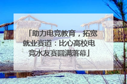 助力电竞教育，拓宽就业赛道：比心高校电竞水友赛圆满落幕