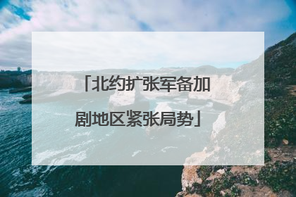 北约扩张军备加剧地区紧张局势