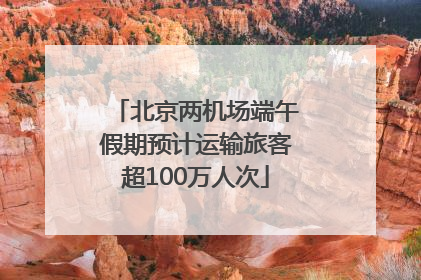 北京两机场端午假期预计运输旅客超100万人次