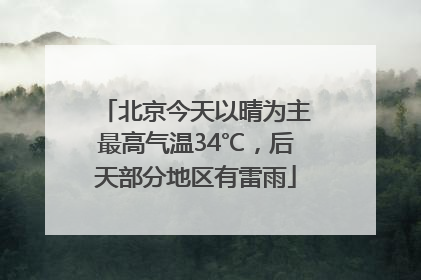 北京今天以晴为主最高气温34℃，后天部分地区有雷雨