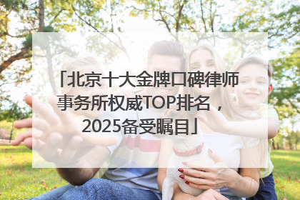 北京十大金牌口碑律师事务所权威TOP排名，2025备受瞩目