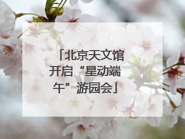 北京天文馆开启“星动端午”游园会