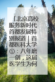北京高校服务新时代首都发展特别报道｜首都医科大学①：八年磨一剑，这届医学生为何要读“医学特种兵班”？