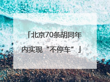 北京70条胡同年内实现“不停车”