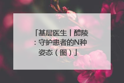 基层医生丨醴陵：守护患者的N种姿态（图）