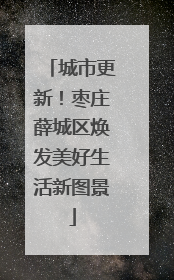 城市更新！枣庄薛城区焕发美好生活新图景