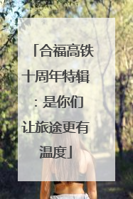 合福高铁十周年特辑：是你们 让旅途更有温度