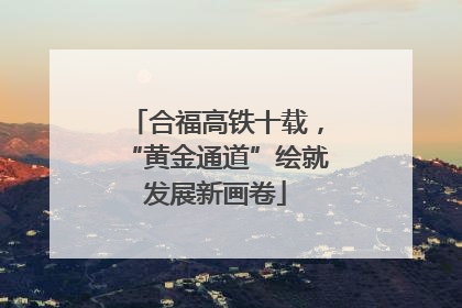 合福高铁十载，“黄金通道”绘就发展新画卷