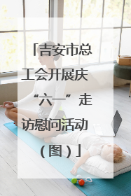 吉安市总工会开展庆“六一”走访慰问活动（图）