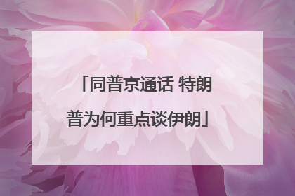 同普京通话 特朗普为何重点谈伊朗