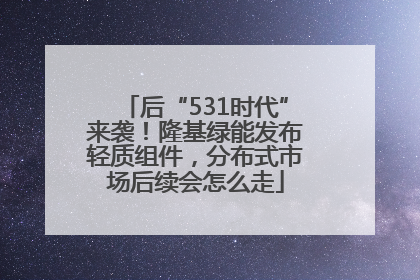 后“531时代”来袭！隆基绿能发布轻质组件，分布式市场后续会怎么走