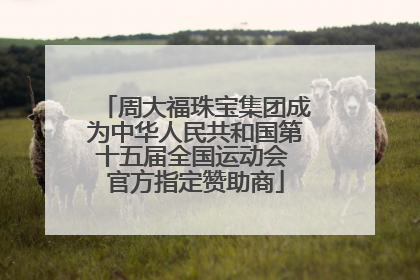 周大福珠宝集团成为中华人民共和国第十五届全国运动会 官方指定赞助商