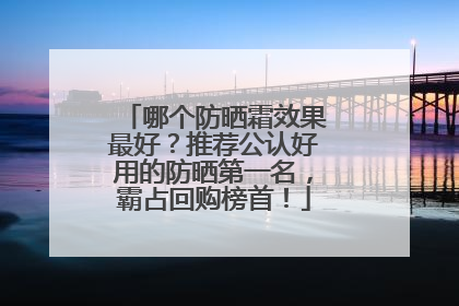 哪个防晒霜效果最好？推荐公认好用的防晒第一名，霸占回购榜首！