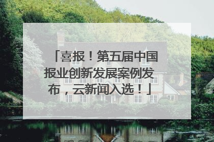 喜报！第五届中国报业创新发展案例发布，云新闻入选！