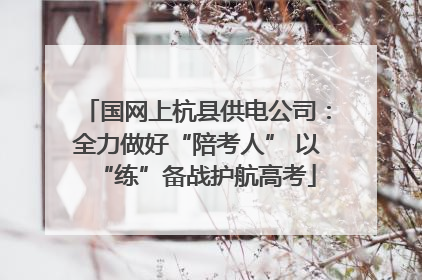 国网上杭县供电公司：全力做好“陪考人” 以“练”备战护航高考
