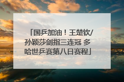 国乒加油！王楚钦/孙颖莎剑指三连冠 多哈世乒赛第八日赛程