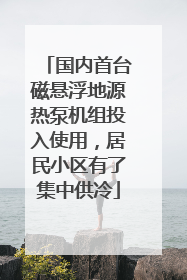 国内首台磁悬浮地源热泵机组投入使用，居民小区有了集中供冷