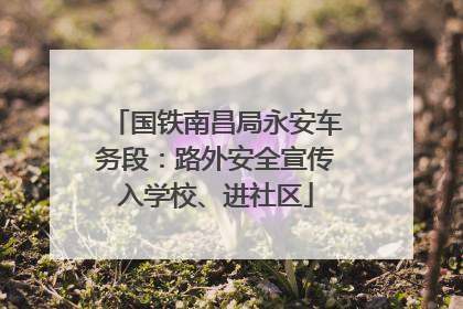 国铁南昌局永安车务段：路外安全宣传入学校、进社区