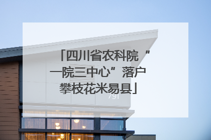 四川省农科院“一院三中心”落户攀枝花米易县