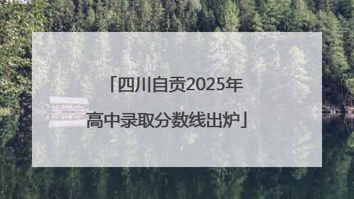 四川自贡2025年高中录取分数线出炉
