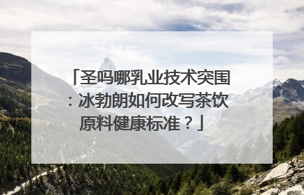 圣吗哪乳业技术突围：冰勃朗如何改写茶饮原料健康标准？