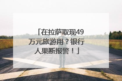 在拉萨取现49万元旅游用？银行人果断报警！