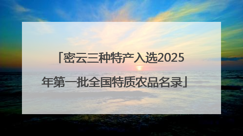 密云三种特产入选2025年第一批全国特质农品名录