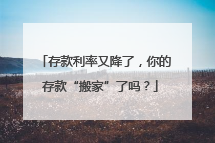 存款利率又降了，你的存款“搬家”了吗？