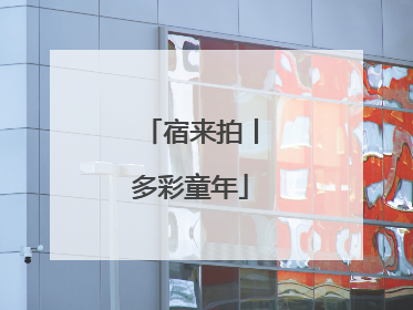宿来拍丨多彩童年