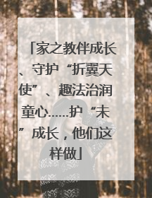 家之教伴成长、守护“折翼天使”、趣法治润童心……护“未”成长，他们这样做
