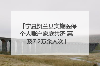 宁夏贺兰县实施医保个人账户家庭共济 惠及7.2万余人次