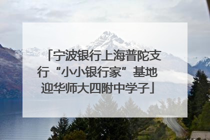 宁波银行上海普陀支行“小小银行家”基地迎华师大四附中学子