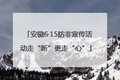 安徽6·15防非宣传活动走“新”更走“心”