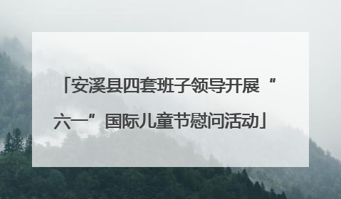 安溪县四套班子领导开展“六一”国际儿童节慰问活动