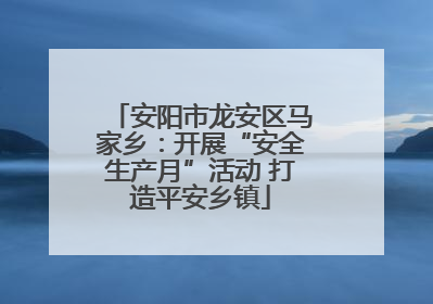 安阳市龙安区马家乡：开展“安全生产月”活动 打造平安乡镇