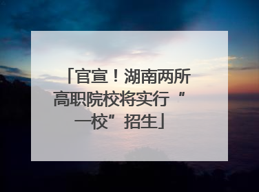 官宣！湖南两所高职院校将实行“一校”招生