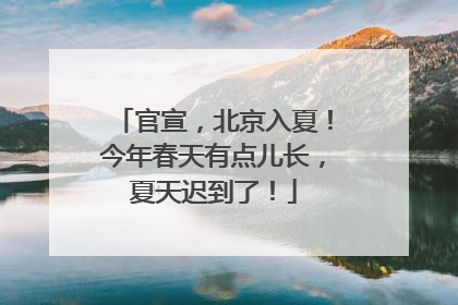 官宣，北京入夏！今年春天有点儿长，夏天迟到了！