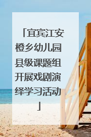 宜宾江安橙乡幼儿园县级课题组开展戏剧演绎学习活动