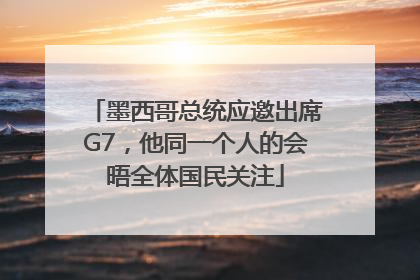 墨西哥总统应邀出席G7，他同一个人的会晤全体国民关注