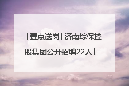 壹点送岗│济南综保控股集团公开招聘22人