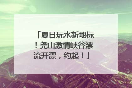 夏日玩水新地标！尧山激情峡谷漂流开漂，约起！