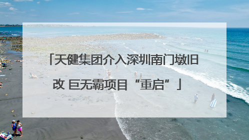 天健集团介入深圳南门墩旧改 巨无霸项目“重启”