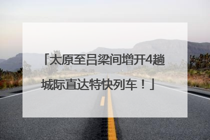 太原至吕梁间增开4趟城际直达特快列车！