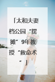 太和夫妻档公园“摆摊”9年教授“救命术”