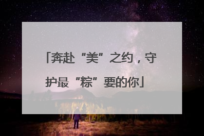奔赴“美”之约，守护最“粽”要的你